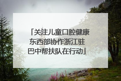 关注儿童口腔健康 东西部协作浙江驻巴中帮扶队在行动