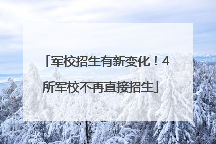 军校招生有新变化！4所军校不再直接招生