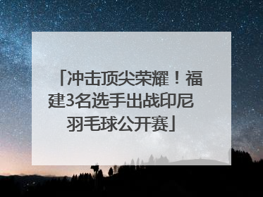 冲击顶尖荣耀！福建3名选手出战印尼羽毛球公开赛