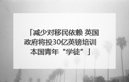 减少对移民依赖 英国政府将投30亿英镑培训本国青年“学徒”