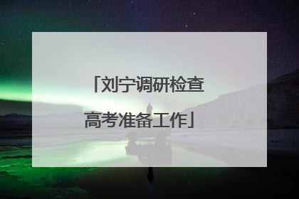 刘宁调研检查高考准备工作