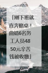 刚下班就直奔赌桌！曲靖6名务工人员4850元辛苦钱被收缴
