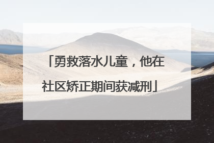 勇救落水儿童，他在社区矫正期间获减刑