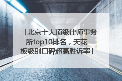 北京十大顶级律师事务所top10排名，天花板级别口碑超高胜诉率