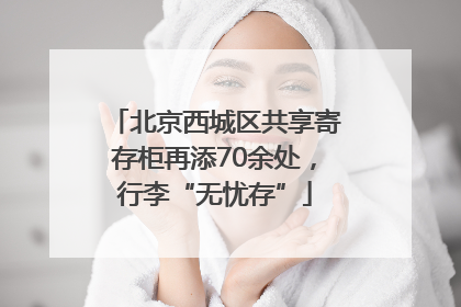 北京西城区共享寄存柜再添70余处，行李“无忧存”