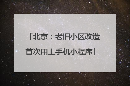 北京：老旧小区改造首次用上手机小程序