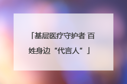 基层医疗守护者 百姓身边“代言人”