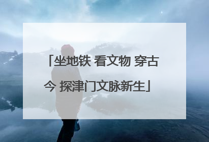 坐地铁 看文物 穿古今 探津门文脉新生
