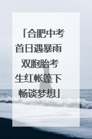 合肥中考首日遇暴雨 双胞胎考生红帐篷下畅谈梦想