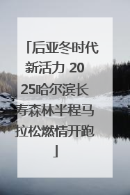 后亚冬时代新活力 2025哈尔滨长寿森林半程马拉松燃情开跑