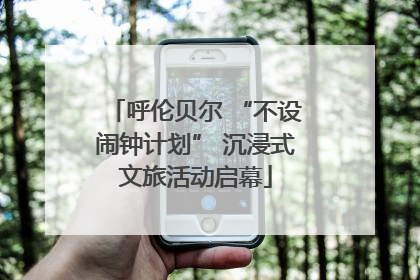 呼伦贝尔 “不设闹钟计划” 沉浸式文旅活动启幕