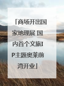 商场开出国家地理展 国内首个文旅IP主题奥莱前湾开业