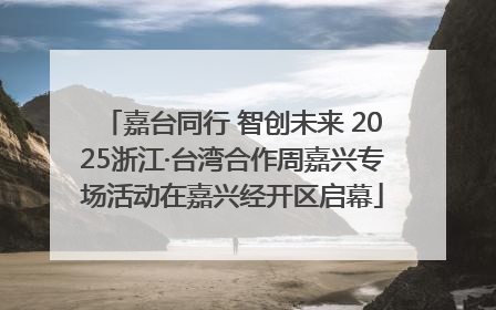 嘉台同行 智创未来 2025浙江·台湾合作周嘉兴专场活动在嘉兴经开区启幕