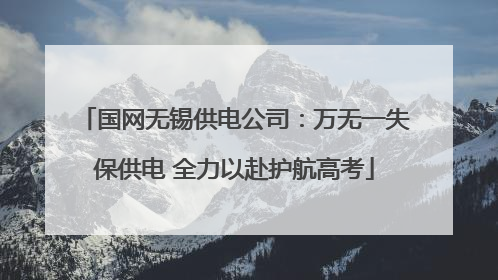 国网无锡供电公司：万无一失保供电 全力以赴护航高考