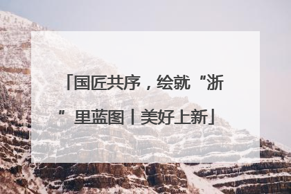 国匠共序，绘就“浙”里蓝图丨美好上新