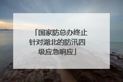 国家防总办终止针对湖北的防汛四级应急响应