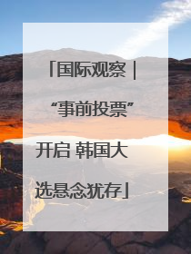 国际观察｜“事前投票”开启 韩国大选悬念犹存