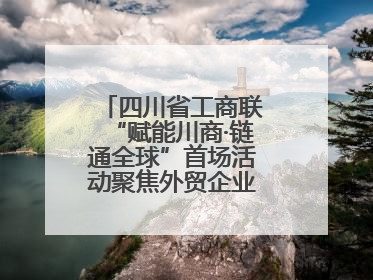 四川省工商联“赋能川商·链通全球”首场活动聚焦外贸企业应对贸易摩擦