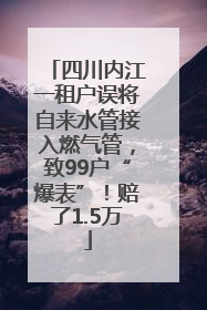 四川内江一租户误将自来水管接入燃气管，致99户“爆表”！赔了1.5万