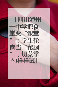 四川泸州一中学把食堂变“课堂”：学生轮岗当“帮厨”，切菜掌勺样样试