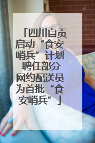 四川自贡启动“食安哨兵”计划 聘任部分网约配送员为首批“食安哨兵”