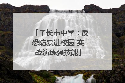 子长市中学:反恐防暴进校园 实战演练强技能
