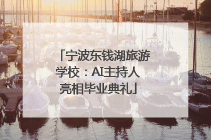 宁波东钱湖旅游学校：AI主持人亮相毕业典礼