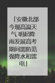 安徽北部今现高温天气 明起降雨发展高考期间需防范强降水和雷电