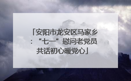 安阳市龙安区马家乡：“七一”慰问老党员 共话初心暖党心