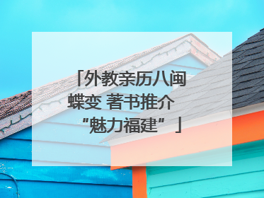 外教亲历八闽蝶变 著书推介“魅力福建”