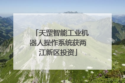 天罡智能工业机器人操作系统获两江新区投资