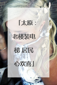 太原：老楼装电梯 居民心欢喜