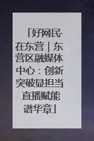 好网民·在东营｜东营区融媒体中心：创新突破显担当 直播赋能谱华章