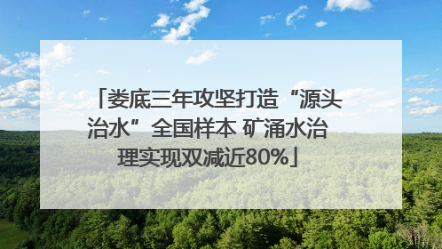 娄底三年攻坚打造“源头治水”全国样本 矿涌水治理实现双减近80%