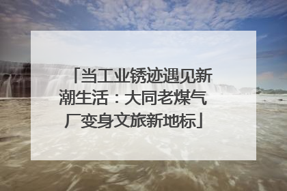 当工业锈迹遇见新潮生活：大同老煤气厂变身文旅新地标
