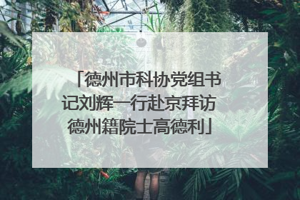 德州市科协党组书记刘辉一行赴京拜访德州籍院士高德利
