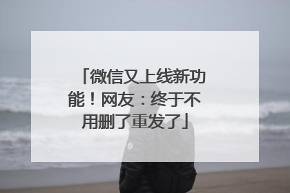 微信又上线新功能！网友：终于不用删了重发了