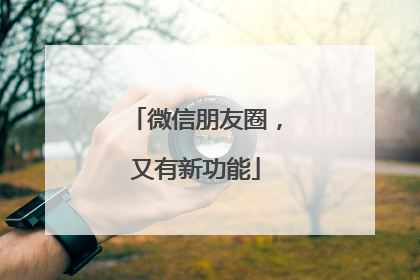 微信朋友圈，又有新功能