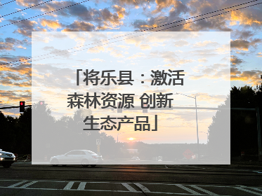 将乐县：激活森林资源 创新生态产品