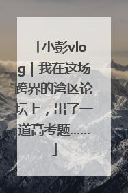 小彭vlog｜我在这场跨界的湾区论坛上，出了一道高考题……