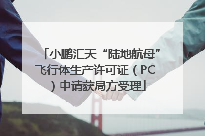 小鹏汇天“陆地航母”飞行体生产许可证（PC）申请获局方受理