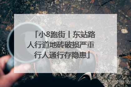 小8跑街丨东站路人行道地砖破损严重 行人通行存隐患