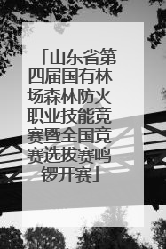 山东省第四届国有林场森林防火职业技能竞赛暨全国竞赛选拔赛鸣锣开赛