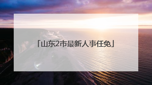 山东2市最新人事任免