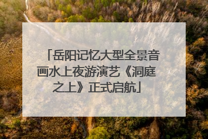 岳阳记忆大型全景音画水上夜游演艺《洞庭之上》正式启航