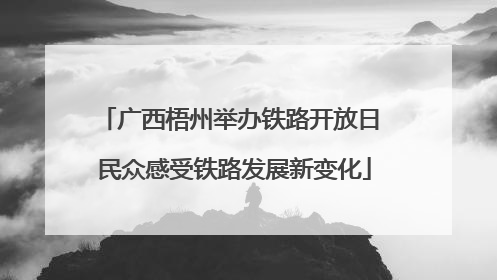 广西梧州举办铁路开放日 民众感受铁路发展新变化