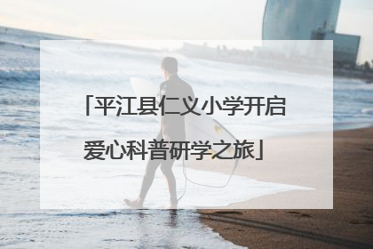 平江县仁义小学开启爱心科普研学之旅