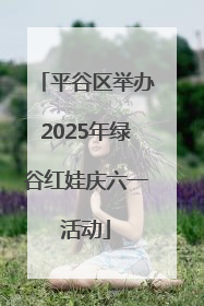 平谷区举办2025年绿谷红娃庆六一活动