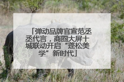 弹动品牌官宣范丞丞代言，商圈大屏十城联动开启“蓬松美学”新时代