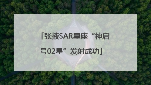 张掖SAR星座“神启号02星”发射成功